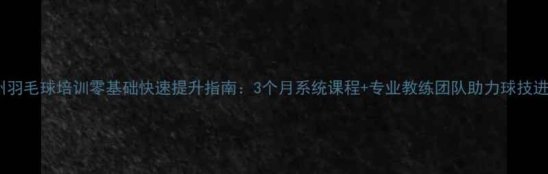 图片 郑州羽毛球培训零基础快速提升指南：3个月系统课程+专业教练团队助力球技进阶1