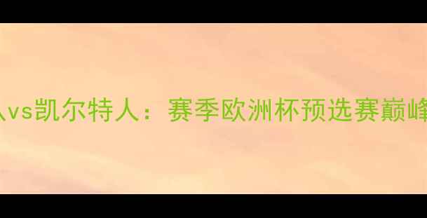 图片 里加联队vs凯尔特人：赛季欧洲杯预选赛巅峰对决全1