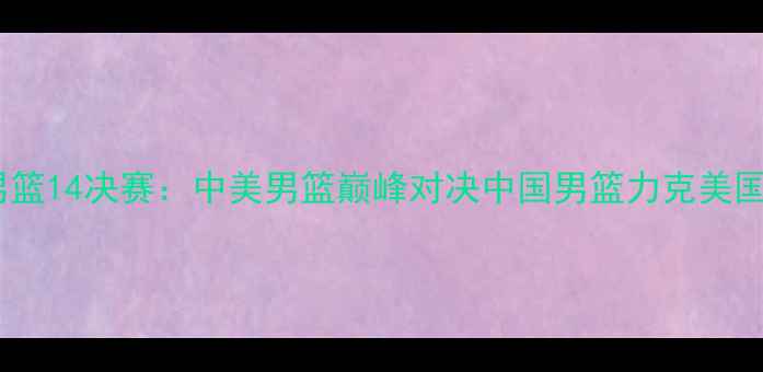 图片 里约奥运会男篮14决赛：中美男篮巅峰对决中国男篮力克美国队创造历史2