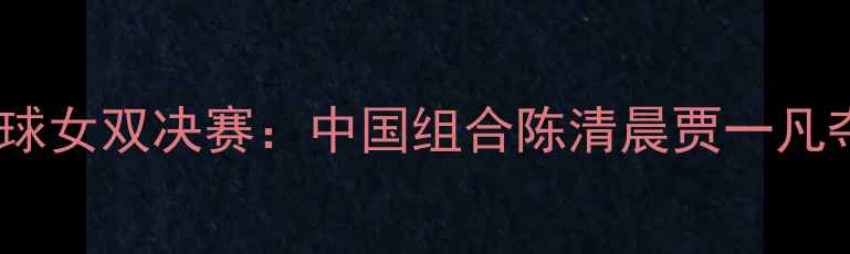 图片 里约奥运会羽毛球女双决赛：中国组合陈清晨贾一凡夺冠历程与技术1