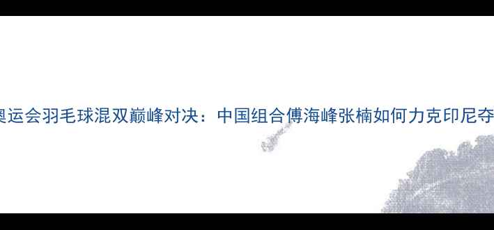 图片 里约奥运会羽毛球混双巅峰对决：中国组合傅海峰张楠如何力克印尼夺冠？1