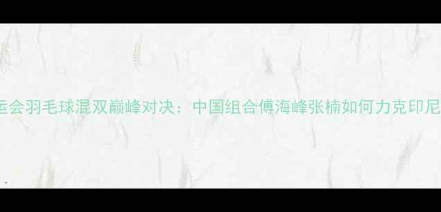 图片 里约奥运会羽毛球混双巅峰对决：中国组合傅海峰张楠如何力克印尼夺冠？2