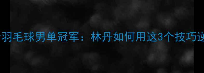 图片 里约奥运会羽毛球男单冠军：林丹如何用这3个技巧逆袭夺冠？2