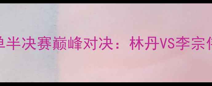 图片 里约奥运会羽毛球男单半决赛巅峰对决：林丹VS李宗伟经典之战回顾与技术
