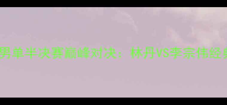 图片 里约奥运会羽毛球男单半决赛巅峰对决：林丹VS李宗伟经典之战回顾与技术1