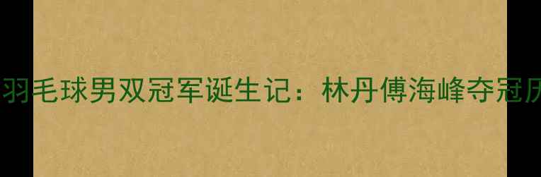 图片 里约奥运会羽毛球男双冠军诞生记：林丹傅海峰夺冠历程与技术1