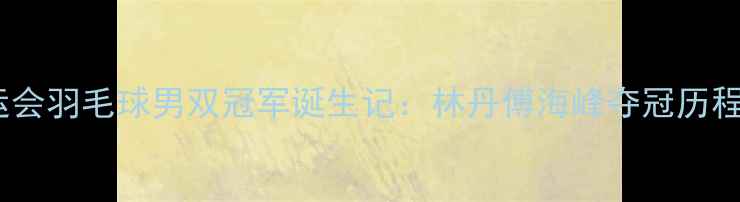 图片 里约奥运会羽毛球男双冠军诞生记：林丹傅海峰夺冠历程与技术2