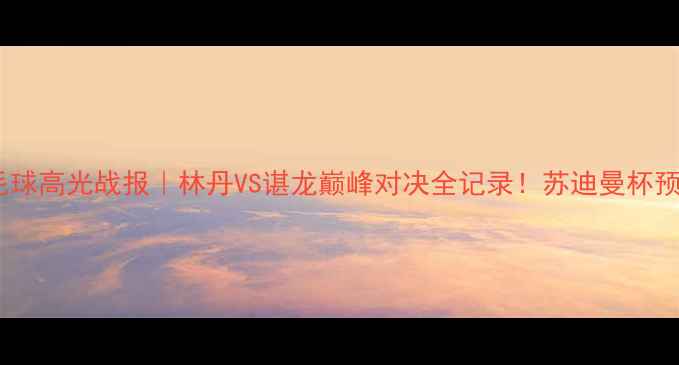 图片 里约奥运羽毛球高光战报｜林丹VS谌龙巅峰对决全记录！苏迪曼杯预选战火重燃2