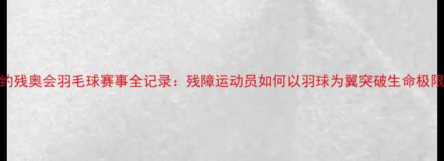 图片 里约残奥会羽毛球赛事全记录：残障运动员如何以羽球为翼突破生命极限？