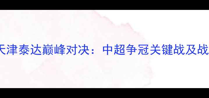 图片 重庆vs天津泰达巅峰对决：中超争冠关键战及战术预判2