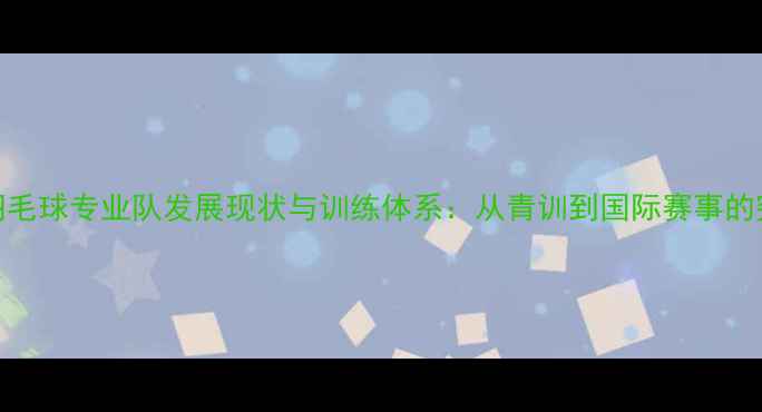 图片 重庆市羽毛球专业队发展现状与训练体系：从青训到国际赛事的突破之路
