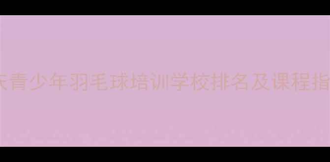 图片 重庆青少年羽毛球培训学校排名及课程指南1