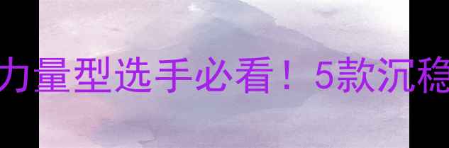 图片 重底板乒乓球推荐指南：力量型选手必看！5款沉稳底板深度测评+选购攻略2