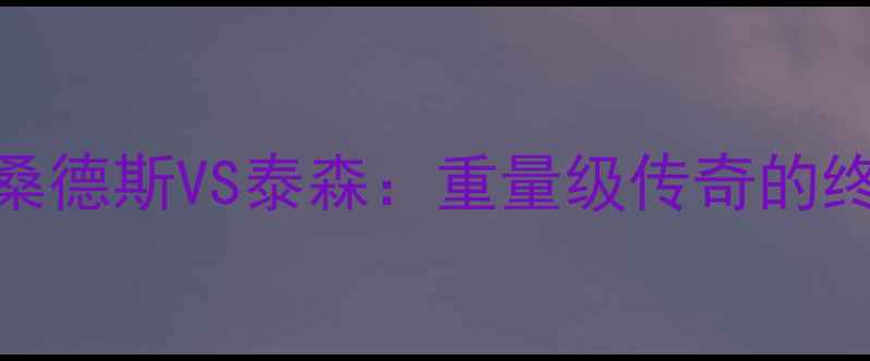 图片 重磅拳击对决前瞻桑德斯VS泰森：重量级传奇的终极较量与时代意义