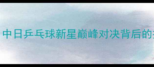图片 金宋依VS福原爱：中日乒乓球新星巅峰对决背后的技术流与战术革新