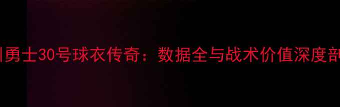图片 金州勇士30号球衣传奇：数据全与战术价值深度剖析2