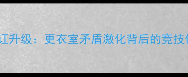图片 金州勇士队内讧升级：更衣室矛盾激化背后的竞技体育管理困局1