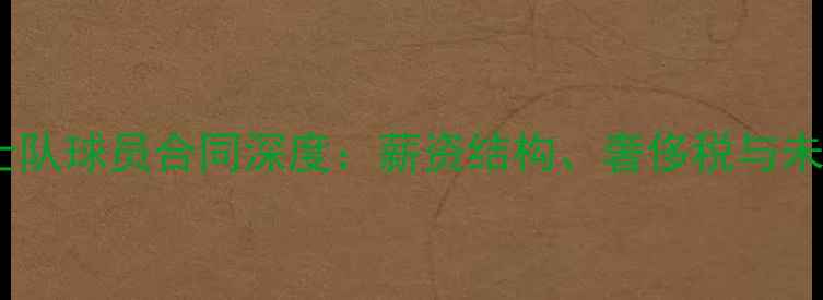图片 金州勇士队球员合同深度：薪资结构、奢侈税与未来挑战2
