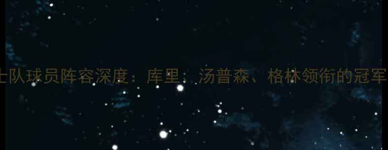 图片 金州勇士队球员阵容深度：库里、汤普森、格林领衔的冠军争夺战1