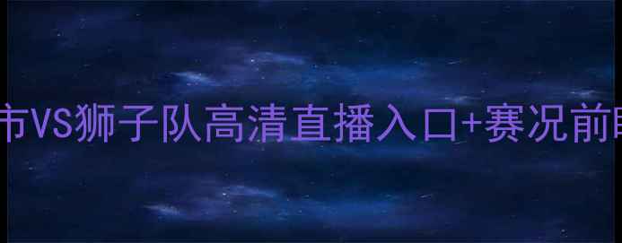 图片 金斯顿市VS狮子队高清直播入口+赛况前瞻深度1