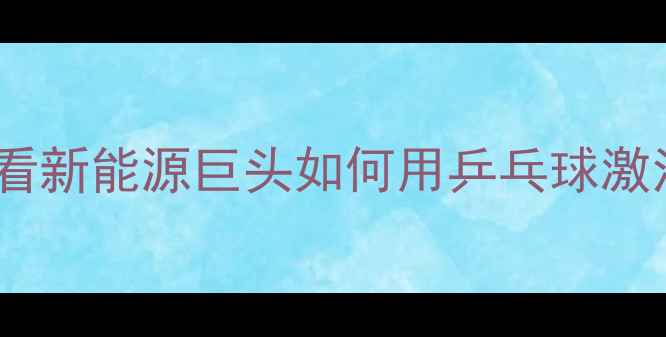 图片 金风科技打造乒乓文化圈：看新能源巨头如何用乒乓球激活员工凝聚力与品牌影响力1