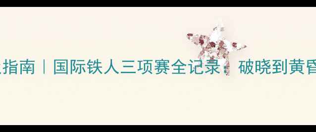 图片 铁人三项终极指南｜国际铁人三项赛全记录：破晓到黄昏的极限挑战1