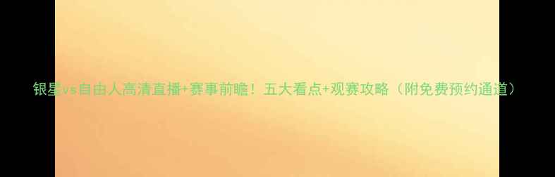 图片 银星vs自由人高清直播+赛事前瞻！五大看点+观赛攻略（附免费预约通道）