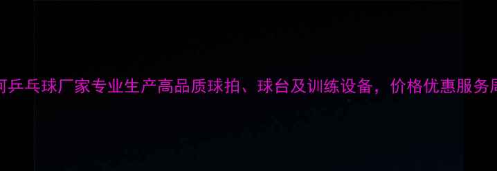 图片 银河乒乓球厂家专业生产高品质球拍、球台及训练设备，价格优惠服务周到