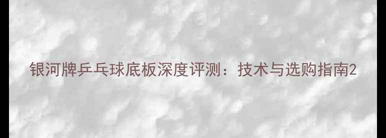 图片 银河牌乒乓球底板深度评测：技术与选购指南2