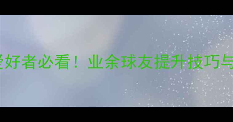 图片 镇江乒乓球爱好者必看！业余球友提升技巧与赛事攻略全1