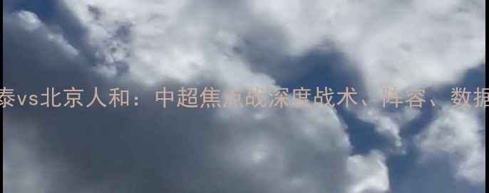 图片 长春亚泰vs北京人和：中超焦点战深度战术、阵容、数据全公开