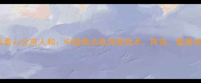图片 长春亚泰vs北京人和：中超焦点战深度战术、阵容、数据全公开1