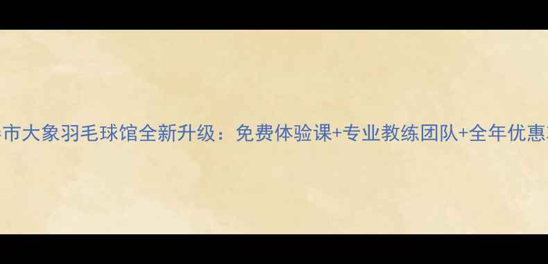 图片 长春市大象羽毛球馆全新升级：免费体验课+专业教练团队+全年优惠攻略