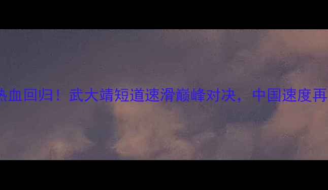 图片 长春站热血回归！武大靖短道速滑巅峰对决，中国速度再创辉煌2