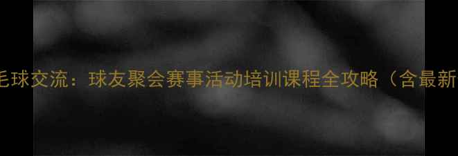 图片 长春羽毛球交流：球友聚会赛事活动培训课程全攻略（含最新信息）1