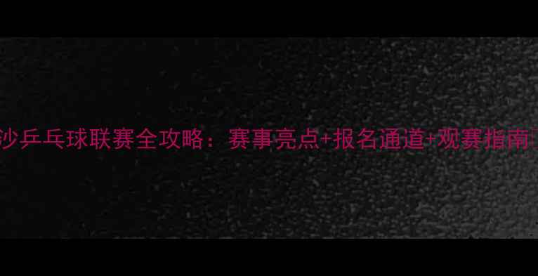 图片 长沙乒乓球联赛全攻略：赛事亮点+报名通道+观赛指南🏓1