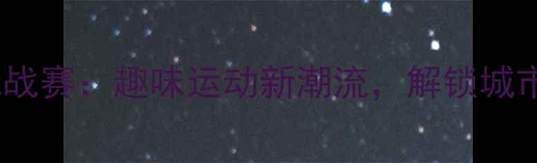 图片 长沙爬行挑战赛：趣味运动新潮流，解锁城市新玩法！1