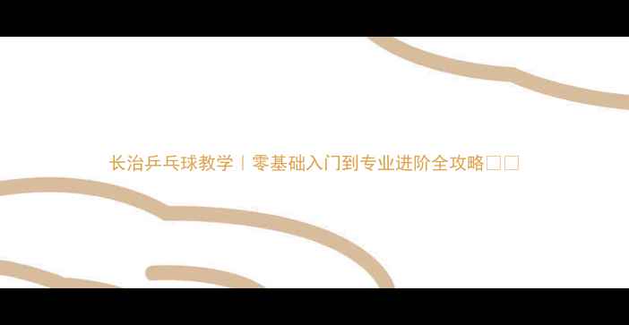 图片 长治乒乓球教学｜零基础入门到专业进阶全攻略🏓️