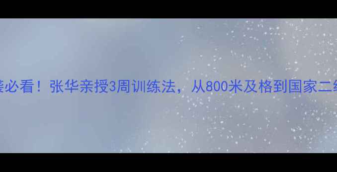 图片 长跑逆袭必看！张华亲授3周训练法，从800米及格到国家二级运动员