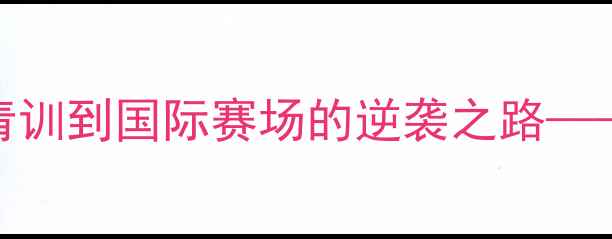 图片 闫安：中国乒乓新势力，从青训到国际赛场的逆袭之路——深度其技术突破与成长密码