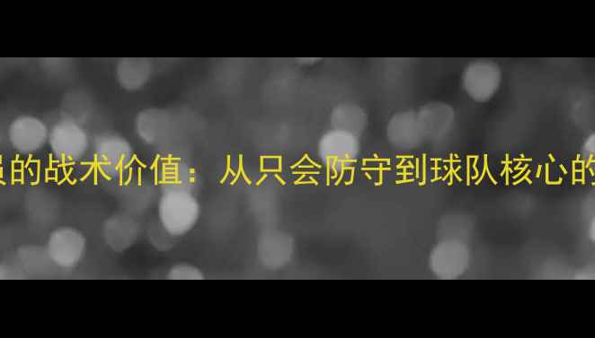 图片 防守型球员的战术价值：从只会防守到球队核心的逆袭之路1