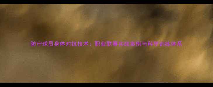 图片 防守球员身体对抗技术：职业联赛实战案例与科学训练体系