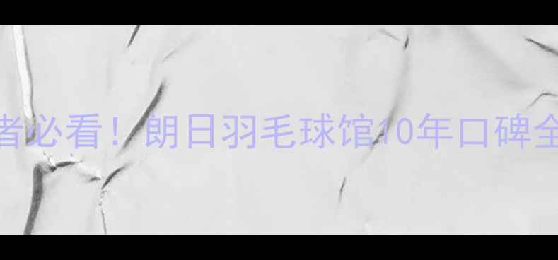 图片 阳江羽毛球爱好者必看！朗日羽毛球馆10年口碑全+新手入门指南2