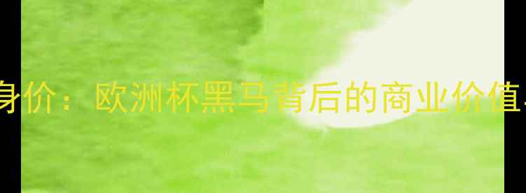图片 阿塞拜疆球员身价：欧洲杯黑马背后的商业价值与潜力股分析1