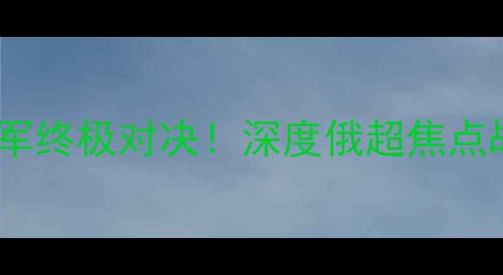 图片 阿姆卡尔vs中央陆军终极对决！深度俄超焦点战战术与球星对决1