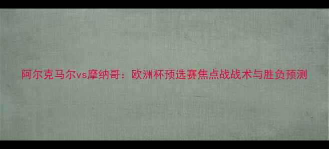 图片 阿尔克马尔vs摩纳哥：欧洲杯预选赛焦点战战术与胜负预测