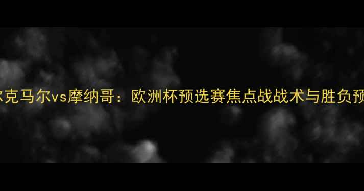 图片 阿尔克马尔vs摩纳哥：欧洲杯预选赛焦点战战术与胜负预测1