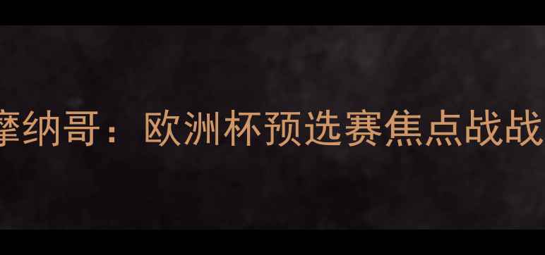 图片 阿尔克马尔vs摩纳哥：欧洲杯预选赛焦点战战术与胜负预测2