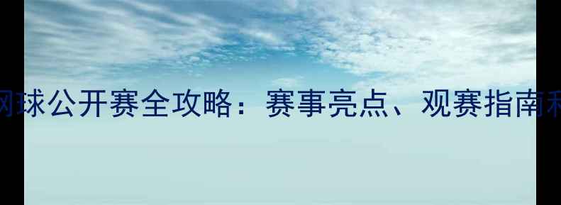 图片 阿布扎比网球公开赛全攻略：赛事亮点、观赛指南和必看球星