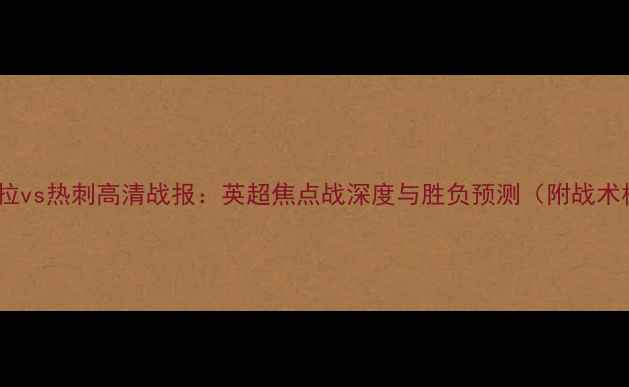 图片 阿斯顿维拉vs热刺高清战报：英超焦点战深度与胜负预测（附战术板图解）1